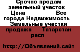 Срочно продам земельный участок › Цена ­ 1 200 000 - Все города Недвижимость » Земельные участки продажа   . Татарстан респ.